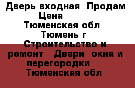 Дверь входная .Продам › Цена ­ 5 000 - Тюменская обл., Тюмень г. Строительство и ремонт » Двери, окна и перегородки   . Тюменская обл.